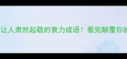 10个让人肃然起敬的衰力成语看完颠覆你的认知