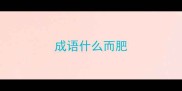 成语什么而肥