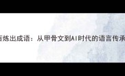 千锤百炼出成语从甲骨文到AI时代的语言传承密码