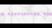 成语接龙大挑战用言字开头的50个成语学完秒变文化人