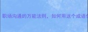 息事宁人职场沟通的万能法则如何用这个成语化解矛盾