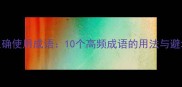 如何正确使用成语10个高频成语的用法与避坑指南