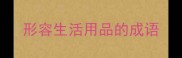 形容生活用品的成语