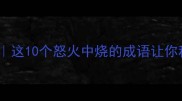 发火成语大全这10个怒火中烧的成语让你秒变语言高手