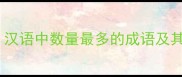 千指百指汉语中数量最多的成语及其文化内涵