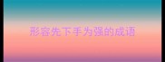 形容先下手为强的成语