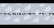 10个形容打败敌人的经典成语与实战技巧从古至今的制胜之道