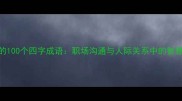 必知的100个四字成语职场沟通与人际关系中的智慧锦囊