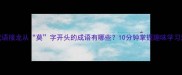 成语接龙从莫字开头的成语有哪些10分钟掌握趣味学习法