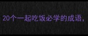 餐桌上的社交智慧20个一起吃饭必学的成语轻松提升饭局情商