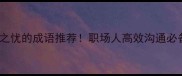 10个没有后顾之忧的成语推荐职场人高效沟通必备附使用场景