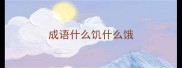 成语什么饥什么饿