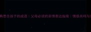 10个最经典思念孩子的成语父母必读的亲情表达指南情感共鸣与育儿智慧