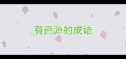 有资源的成语