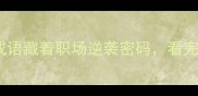 必学这10个复杂成语藏着职场逆袭密码看完秒变高情商玩家