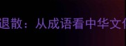 威震四海蒙昧退散从成语看中华文化的智慧传承
