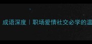 8个如玉成语深度职场爱情社交必学的温润表达艺术