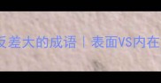 10个形容反差大的成语表面VS内在的极致碰撞