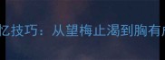 10大高效成语记忆技巧从望梅止渴到胸有成竹的积累方法