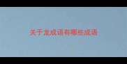 关于龙成语有哪些成语