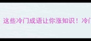 成语第二个字是椟这些冷门成语让你涨知识冷门成语汉字文化学习干货