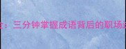 开篇点金三分钟掌握成语背后的职场进阶智慧