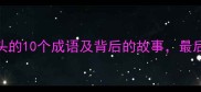 成语冷知识风刺开头的10个成语及背后的故事最后一个让人拍案叫绝