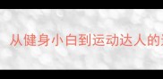 臂力过人从健身小白到运动达人的逆袭之路