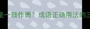 一鼓作气还是一鼓作勇成语正确用法的三大黄金法则