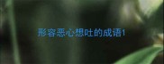形容恶心想吐的成语