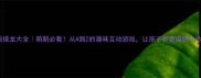 成语接龙大全萌新必看从A到Z的趣味互动游戏让孩子秒变语感小达人