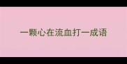 一颗心在流血打一成语