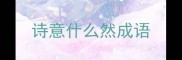 诗意什么然成语
