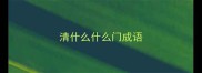 清什么什么门成语