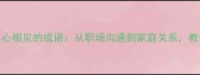 情感共鸣必收藏10个真心相见的成语从职场沟通到家庭关系教你用古训化解人际难题