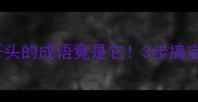 易错字大一文不开头的成语竟是它3步搞定冷门成语学习法