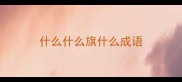 什么什么旗什么成语