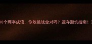 10个两字成语你敢挑战全对吗速存避坑指南