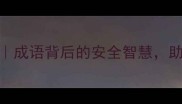 最全安全成语TOP10成语背后的安全智慧助你职场家庭双守护