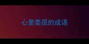 心里委屈的成语