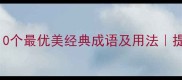 4字成语推荐10个最优美经典成语及用法提升表达力必备