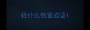 轻什么倒置成语