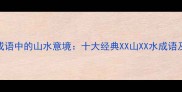 数字成语中的山水意境十大经典XX山XX水成语及文化