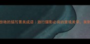 20个惊艳的描写景美成语旅行摄影必背的意境美学美到窒息