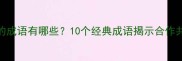 同舟共济的成语有哪些10个经典成语揭示合作共赢的智慧