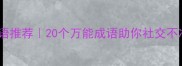 最新欢迎场合成语推荐20个万能成语助你社交不冷场收藏备用
