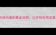 收放自如职场沟通的黄金法则让你轻松驾驭复杂人际关系