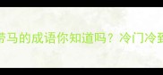 冷门知识这些带马的成语你知道吗冷门冷到连老师都不知道