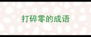 打碎零的成语