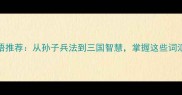 10个必学的军事成语推荐从孙子兵法到三国智慧掌握这些词汇读懂中国兵学精髓